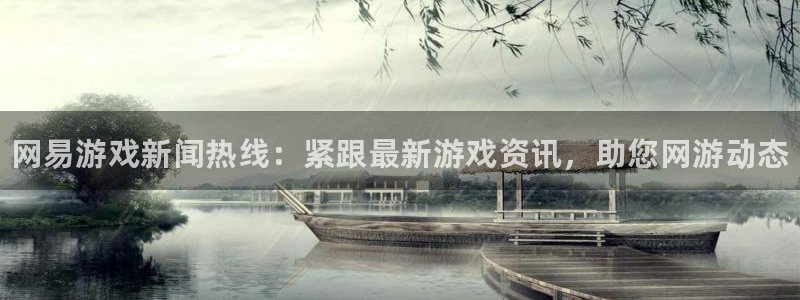辉达娱乐官方登录网址：网易游戏新闻热线：紧跟最新游戏资讯，助