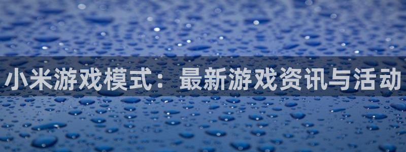 辉达娱乐主管：小米游戏模式：最新游戏资讯与活动