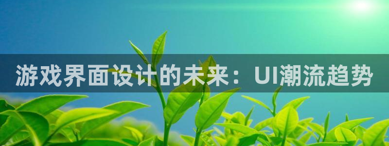 辉达娱乐4开户：游戏界面设计的未来：UI潮流趋势
