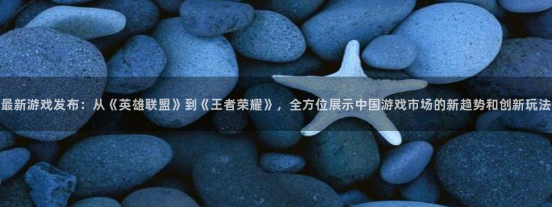 辉达娱乐平台注册开户：最新游戏发布：从《英雄联盟》到《王者荣