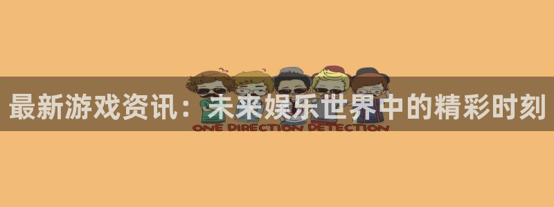 辉达娱乐注册开户：最新游戏资讯：未来娱乐世界中的精彩时刻