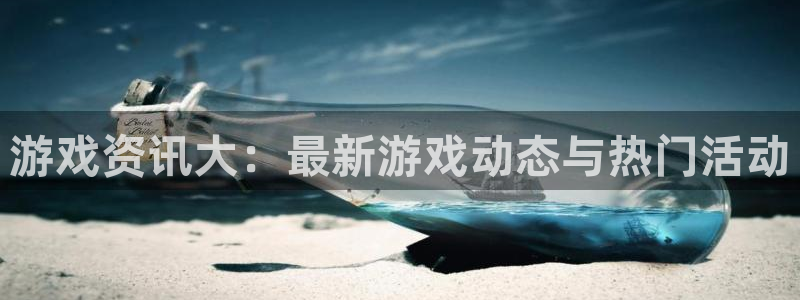 辉达娱乐：游戏资讯大：最新游戏动态与热门活动